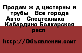 Продам ж/д цистерны и трубы - Все города Авто » Спецтехника   . Кабардино-Балкарская респ.